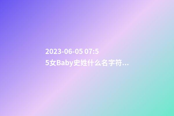 2023-06-05 07:55女Baby史姓什么名字符合孩子八字？